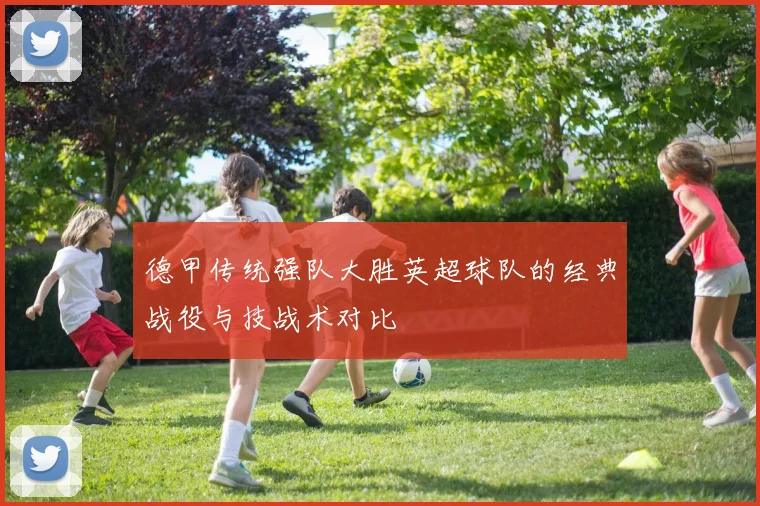 德甲传统强队大胜英超球队的经典战役与技战术对比
