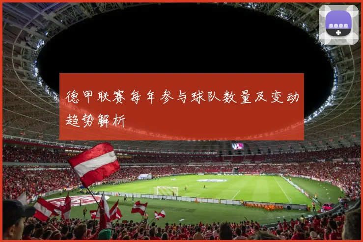 德甲联赛每年参与球队数量及变动趋势解析