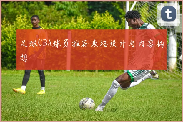足球CBA球员推荐表格设计与内容构想