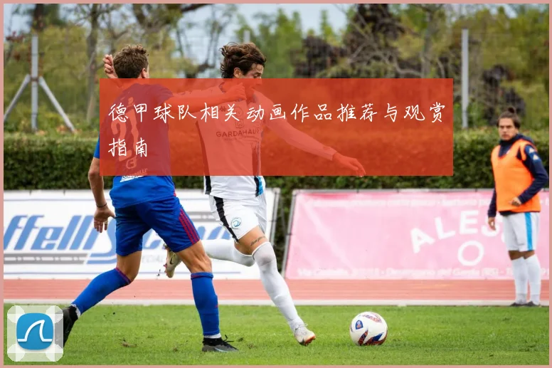 德甲球队相关动画作品推荐与观赏指南