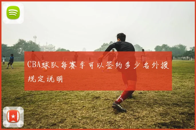 CBA球队每赛季可以签约多少名外援规定说明
