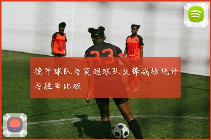 德甲球队与英超球队交锋战绩统计与胜率比较