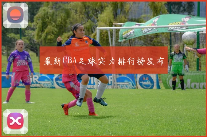 最新CBA足球实力排行榜发布