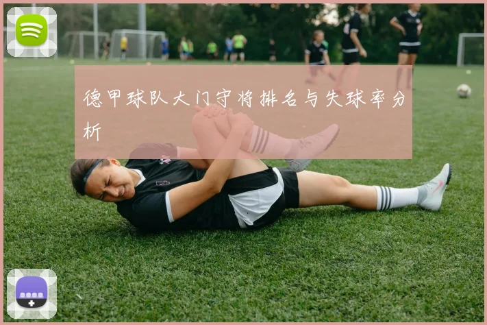 德甲球队大门守将排名与失球率分析