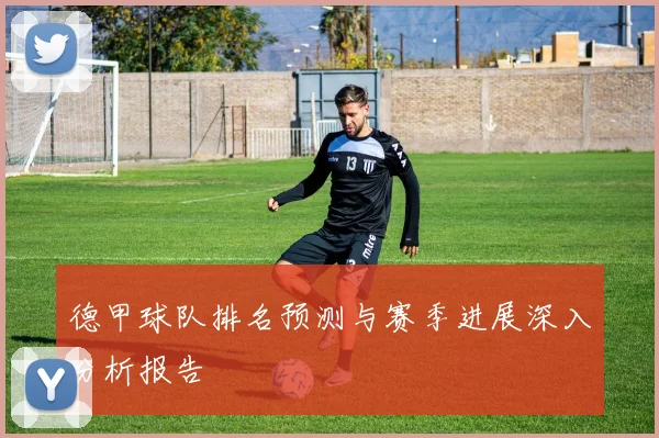德甲球队排名预测与赛季进展深入分析报告