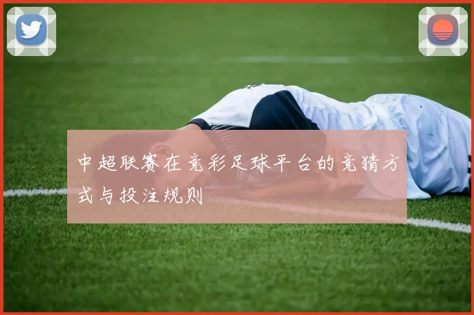 中超联赛在竞彩足球平台的竞猜方式与投注规则