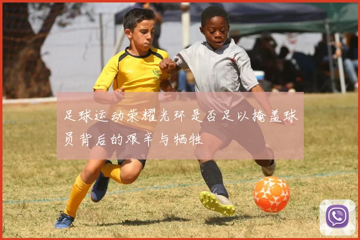 足球运动荣耀光环是否足以掩盖球员背后的艰辛与牺牲