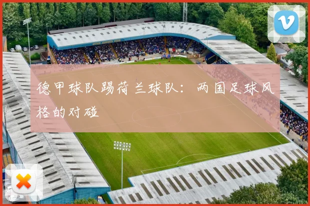 德甲球队踢荷兰球队:两国足球风格的对碰