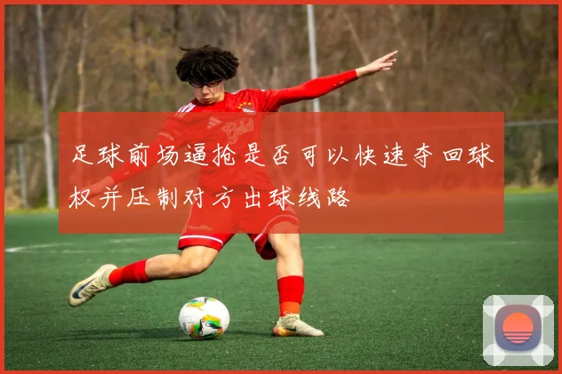 足球前场逼抢是否可以快速夺回球权并压制对方出球线路